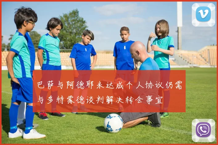 巴萨与阿德耶米达成个人协议仍需与多特蒙德谈判解决转会事宜