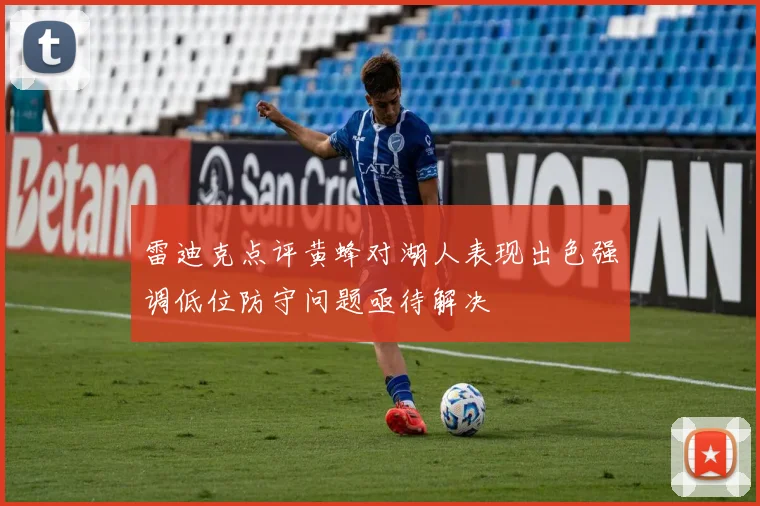 雷迪克点评黄蜂对湖人表现出色强调低位防守问题亟待解决