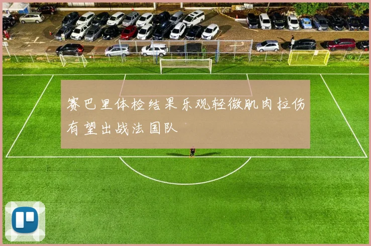 赛巴里体检结果乐观轻微肌肉拉伤有望出战法国队