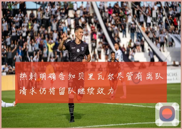 热刺明确告知贝里瓦尔尽管有离队请求仍将留队继续效力