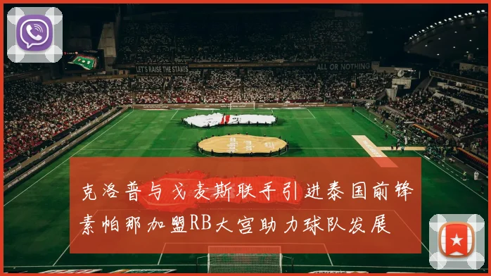 克洛普与戈麦斯联手引进泰国前锋素帕那加盟RB大宫助力球队发展
