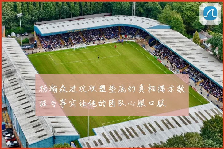 杨瀚森进攻联盟垫底的真相揭示数据与事实让他的团队心服口服