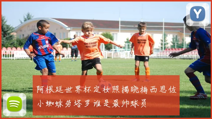阿根廷世界杯定妆照揭晓梅西恩佐小蜘蛛劳塔罗谁是最帅球员